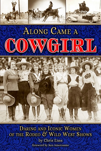 Along Came a Cowgirl Daring and Iconic Women of Rodeos and Wild West Shows
