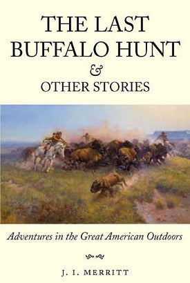 The Last Buffalo Hunt and Other Stories Adventures in the Great American Outdoors
