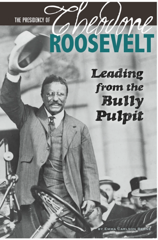 The Presidency of Theodore Roosevelt Leading from the Bully Pulpit