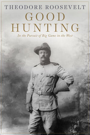 Theodore Roosevelt Good Hunting in Pursuit of Big Game in the West