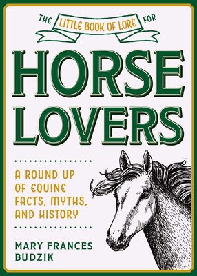 The Little Book of Lore for Horse Lovers A Round Up of Equine Facts, Myths, and History